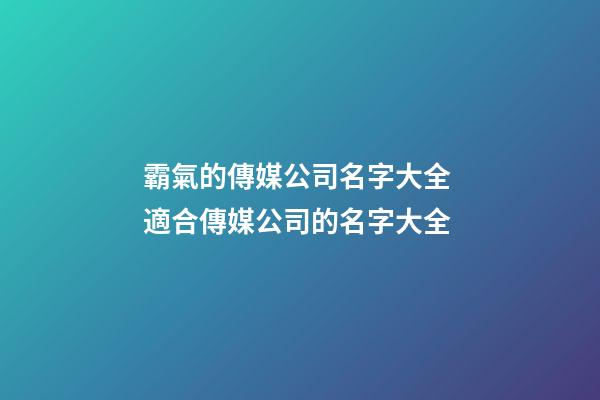 霸氣的傳媒公司名字大全 適合傳媒公司的名字大全